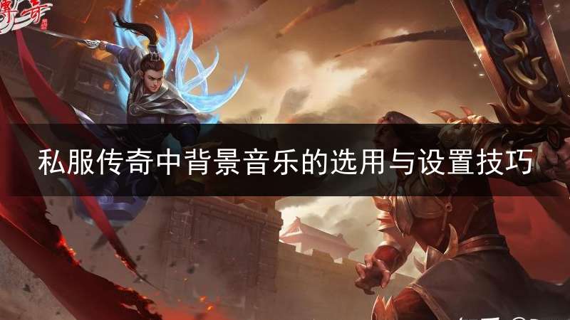 私服传奇中背景音乐的选用与设置技巧