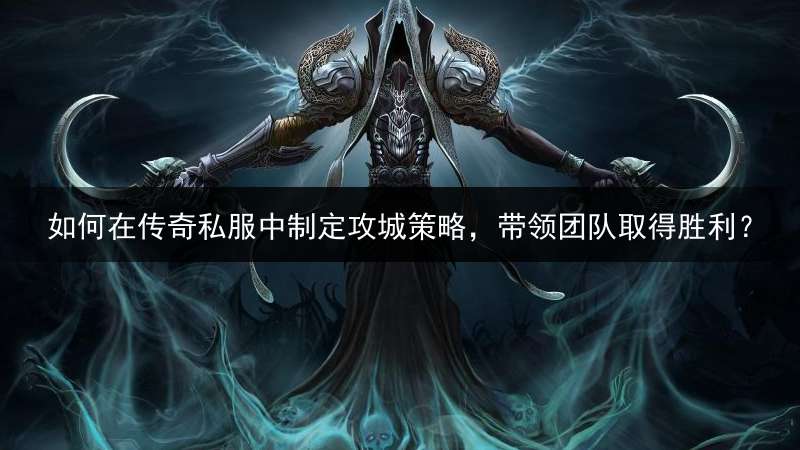 如何在传奇私服中制定攻城策略，带领团队取得胜利？