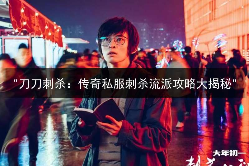 "刀刀刺杀：传奇私服刺杀流派攻略大揭秘"