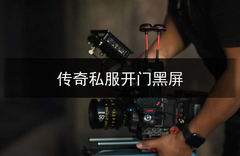传奇私服开门黑屏(传奇点开始后黑屏)