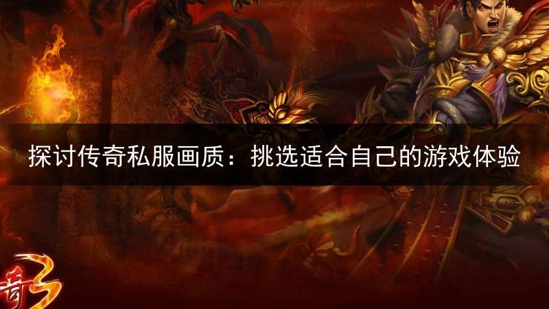 探讨传奇私服画质：挑选适合自己的游戏体验