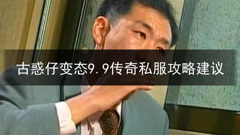 古惑仔变态9.9传奇私服攻略建议