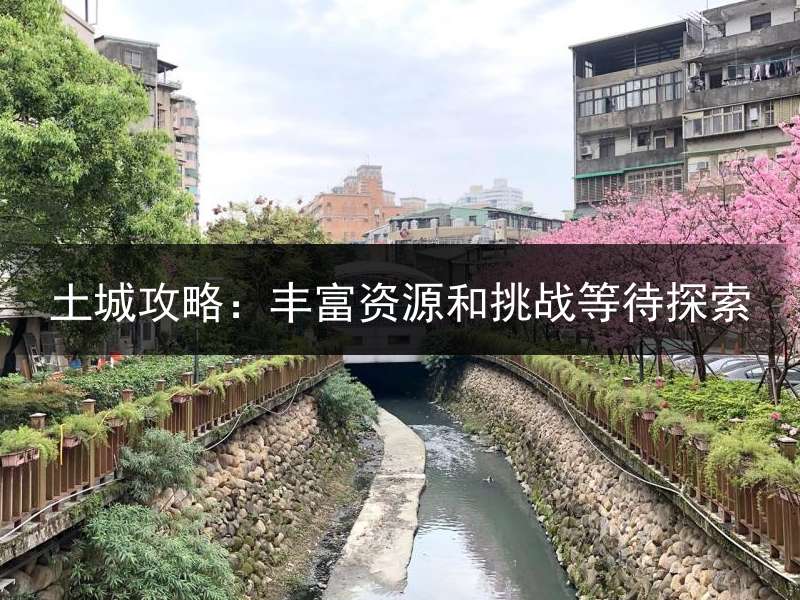 土城攻略：丰富资源和挑战等待探索