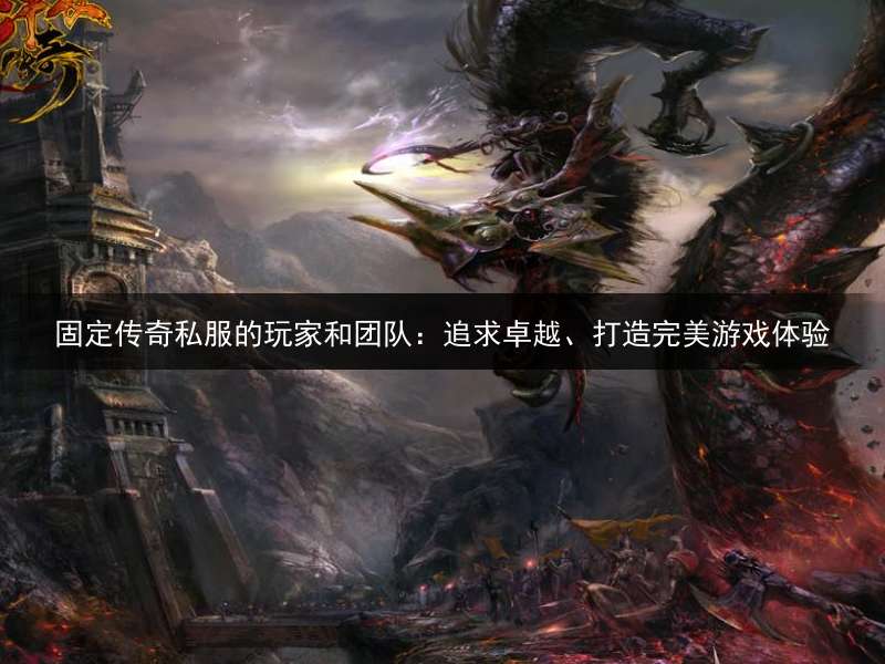 固定传奇私服的玩家和团队：追求卓越、打造完美游戏体验
