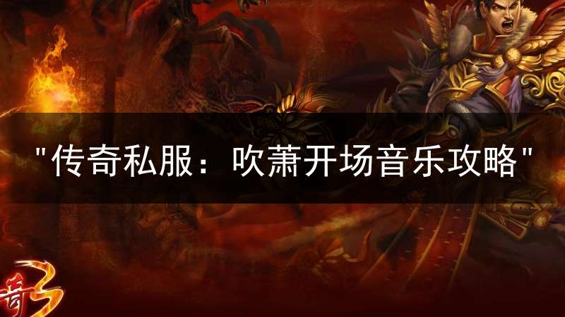 "传奇私服：吹萧开场音乐攻略"