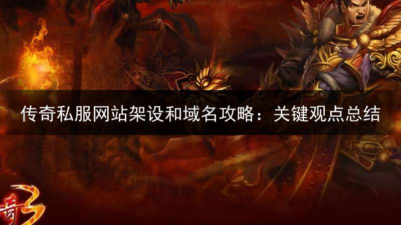 传奇私服网站架设和域名攻略:关键观点总结