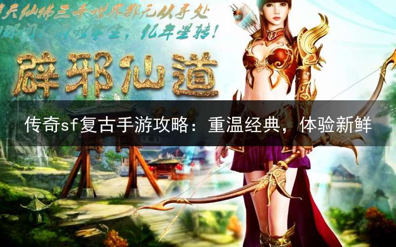 传奇sf复古手游攻略：重温经典，体验新鲜